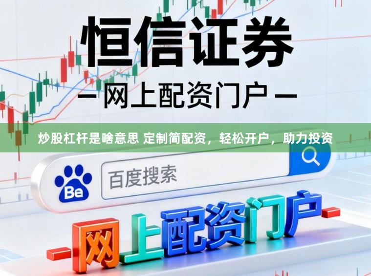 炒股杠杆是啥意思 定制简配资，轻松开户，助力投资