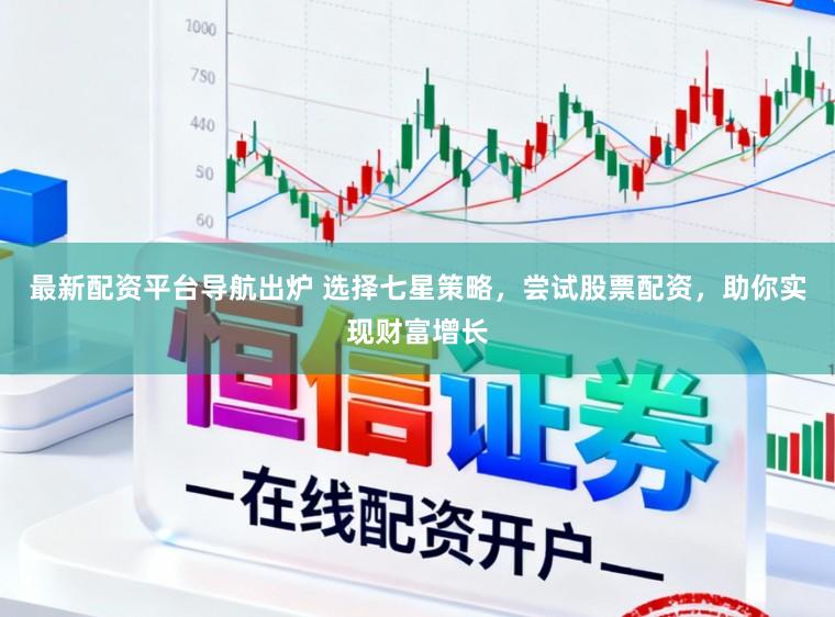 最新配资平台导航出炉 选择七星策略，尝试股票配资，助你实现财富增长