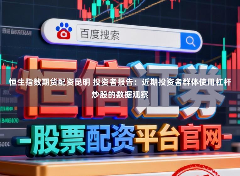 恒生指数期货配资昆明 投资者报告：近期投资者群体使用杠杆炒股的数据观察