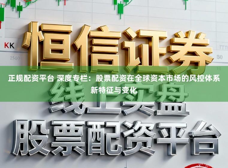 正规配资平台 深度专栏：股票配资在全球资本市场的风控体系新特征与变化