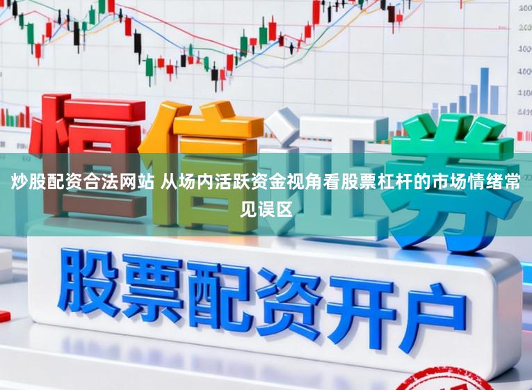 炒股配资合法网站 从场内活跃资金视角看股票杠杆的市场情绪常见误区