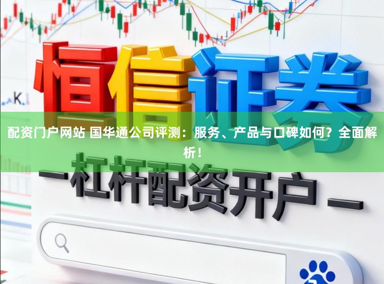 配资门户网站 国华通公司评测：服务、产品与口碑如何？全面解析！