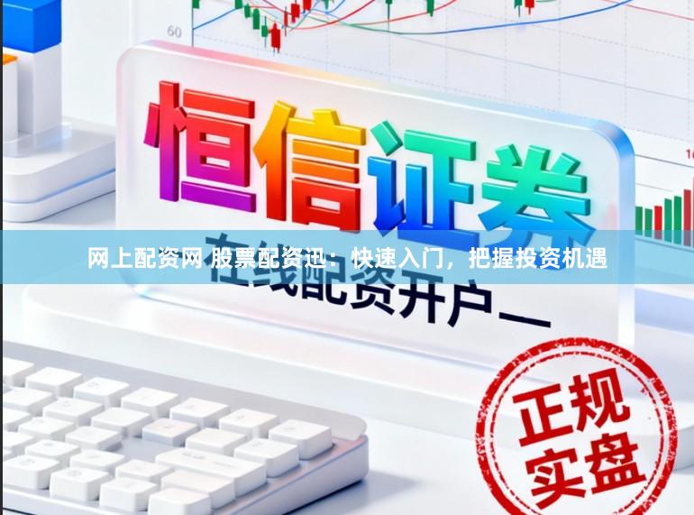 网上配资网 股票配资迅：快速入门，把握投资机遇