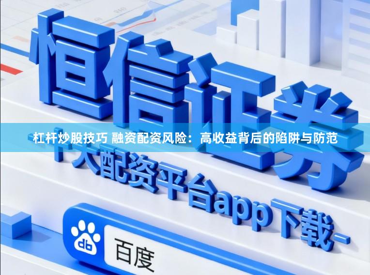 杠杆炒股技巧 融资配资风险：高收益背后的陷阱与防范